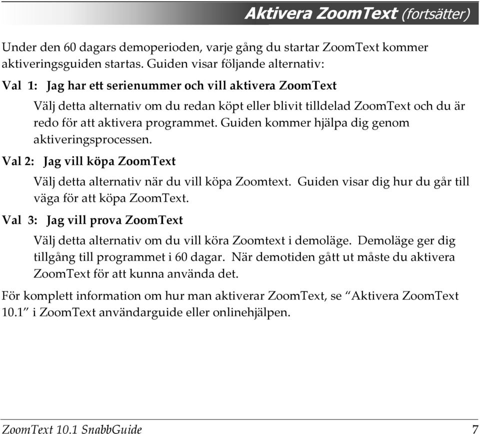 programmet. Guiden kommer hjälpa dig genom aktiveringsprocessen. Val 2: Jag vill köpa ZoomText Välj detta alternativ när du vill köpa Zoomtext.