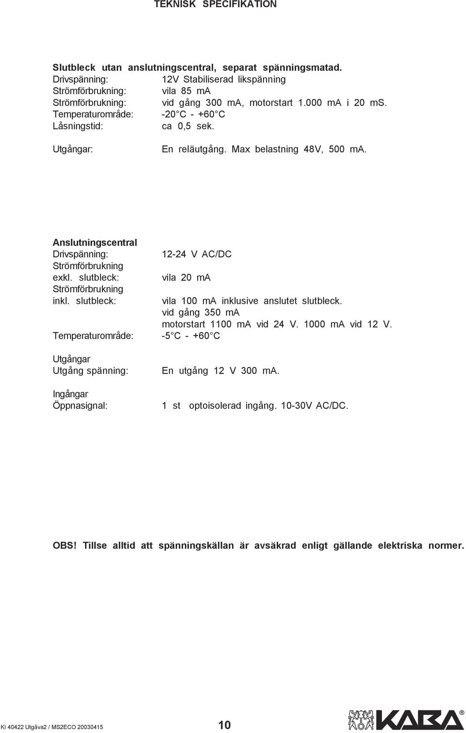 Utgångar: En reläutgång. Max belastning 48V, 500 ma. Anslutningscentral Drivspänning: Strömförbrukning exkl. slutbleck: Strömförbrukning inkl.