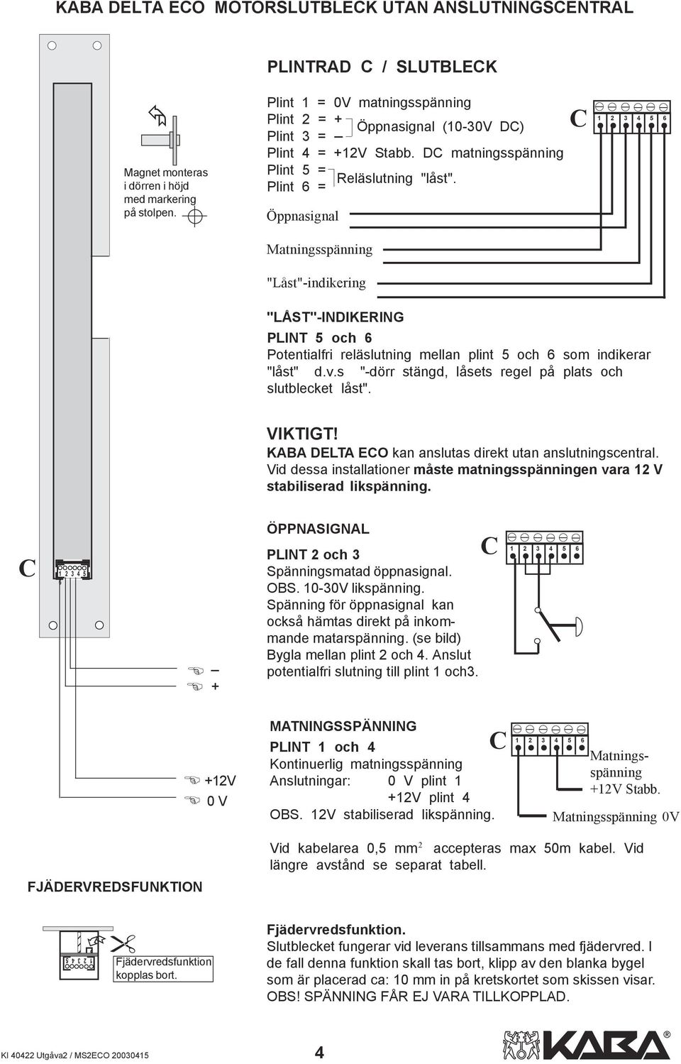 Plint 6 = Öppnasignal C Matningsspänning "Låst"-indikering "LÅST"-INDIKERING PLINT 5 och 6 Potentialfri reläslutning mellan plint 5 och 6 som indikerar "låst" d.v.