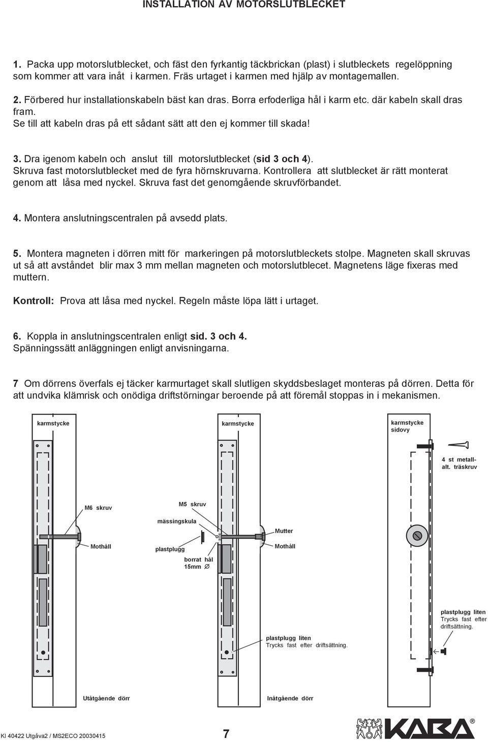 Se till att kabeln dras på ett sådant sätt att den ej kommer till skada! 3. Dra igenom kabeln och anslut till motorslutblecket (sid 3 och 4). Skruva fast motorslutblecket med de fyra hörnskruvarna.