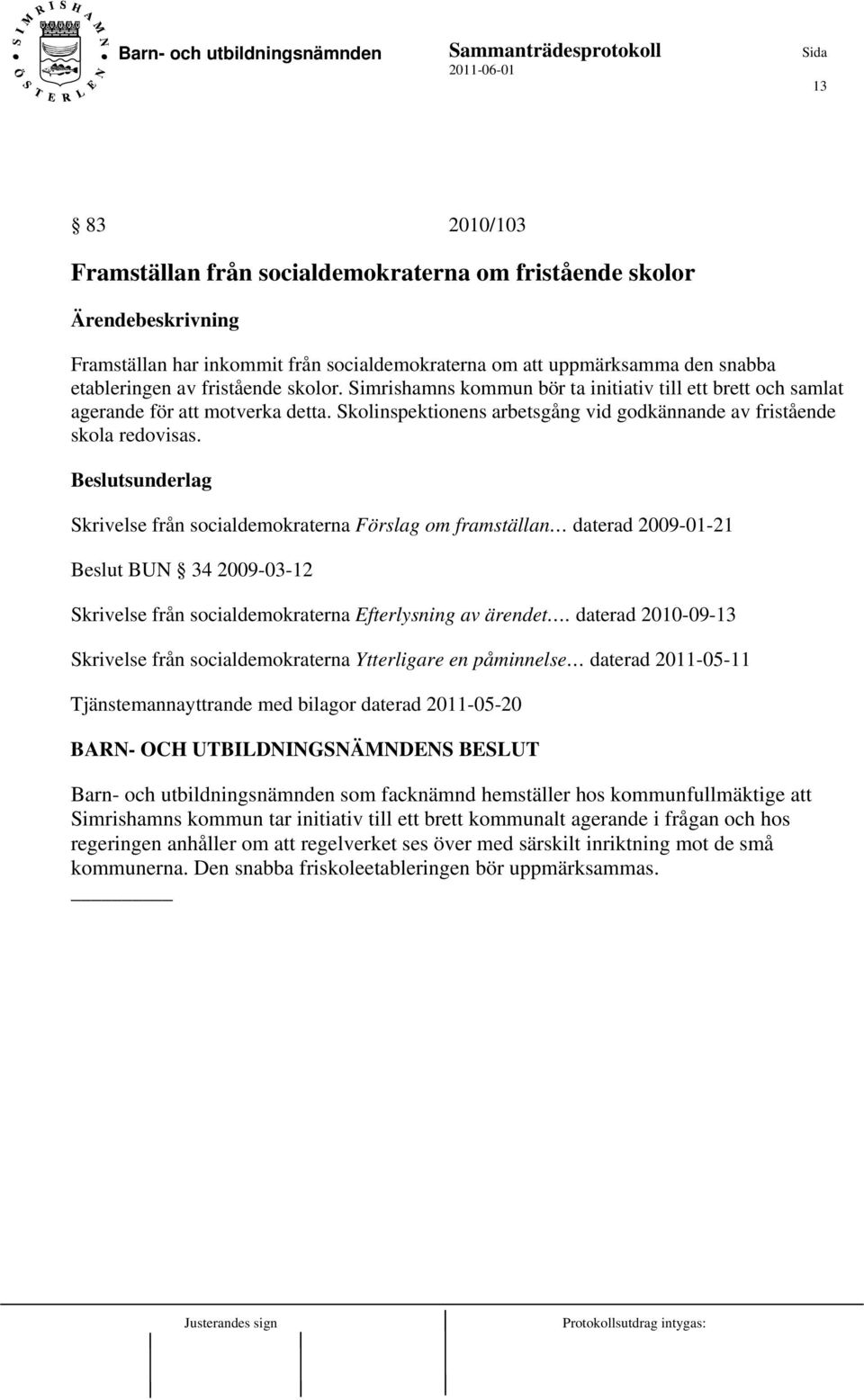 Skrivelse från socialdemokraterna Förslag om framställan daterad 2009-01-21 Beslut BUN 34 2009-03-12 Skrivelse från socialdemokraterna Efterlysning av ärendet.