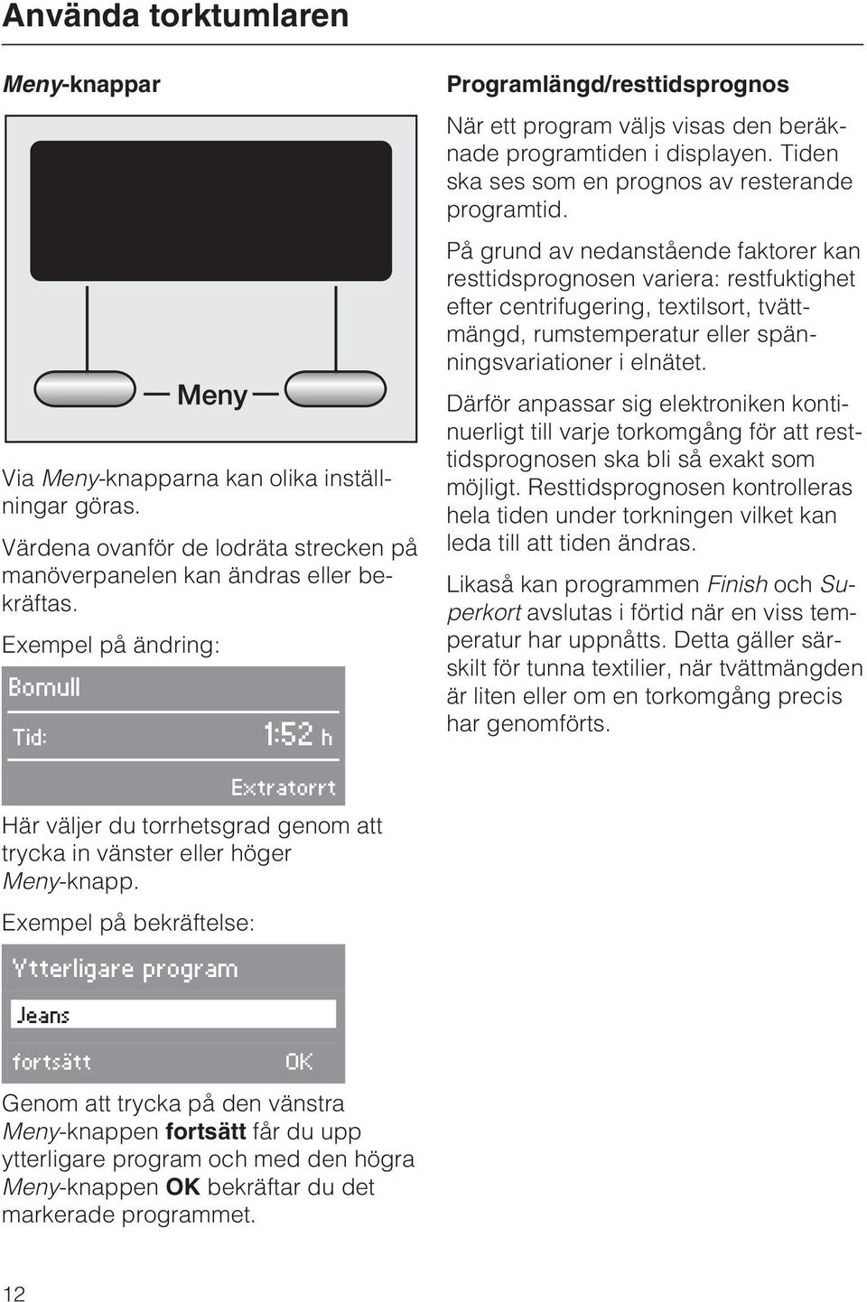 På grund av nedanstående faktorer kan resttidsprognosen variera: restfuktighet efter centrifugering, textilsort, tvättmängd, rumstemperatur eller spänningsvariationer i elnätet.
