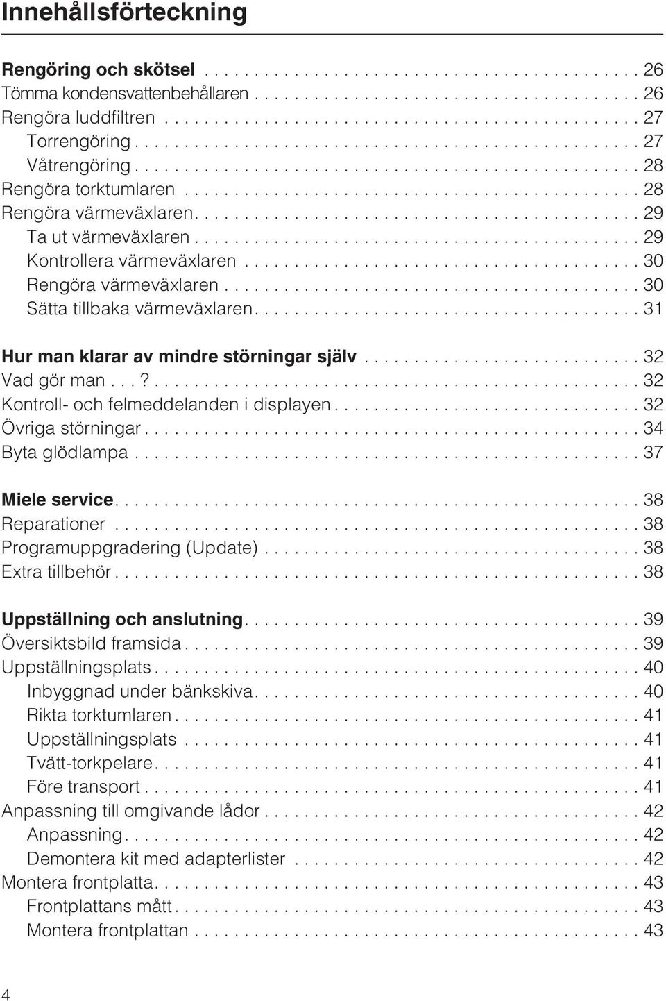 ...31 Hur man klarar av mindre störningar själv............................ 32 Vadgörman...?...32 Kontroll- och felmeddelanden i displayen... 32 Övriga störningar...34 Byta glödlampa...37 Miele service.