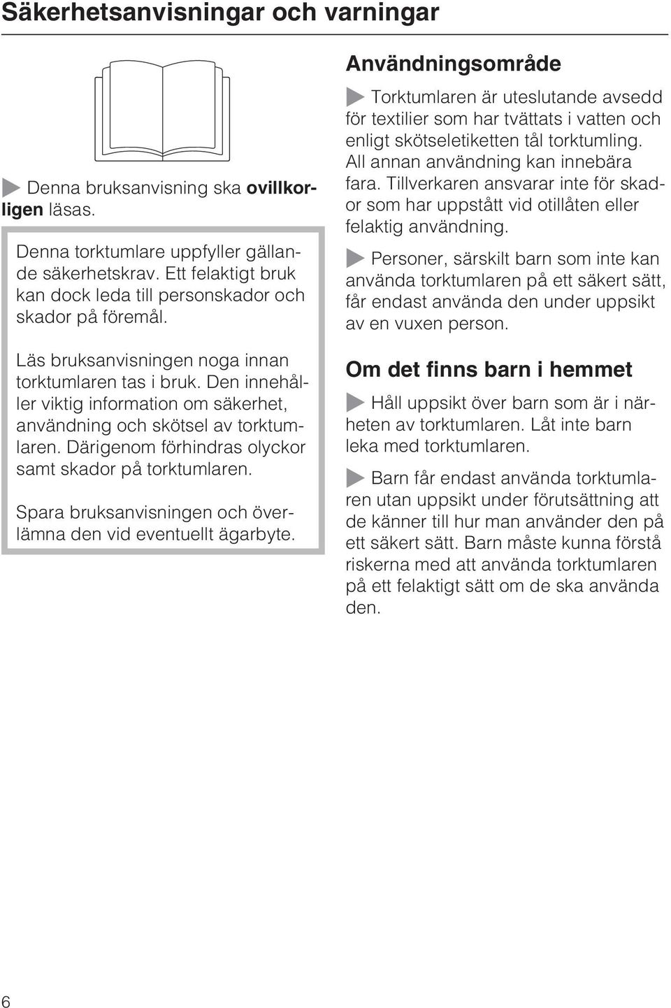 Den innehåller viktig information om säkerhet, användning och skötsel av torktumlaren. Därigenom förhindras olyckor samt skador på torktumlaren.