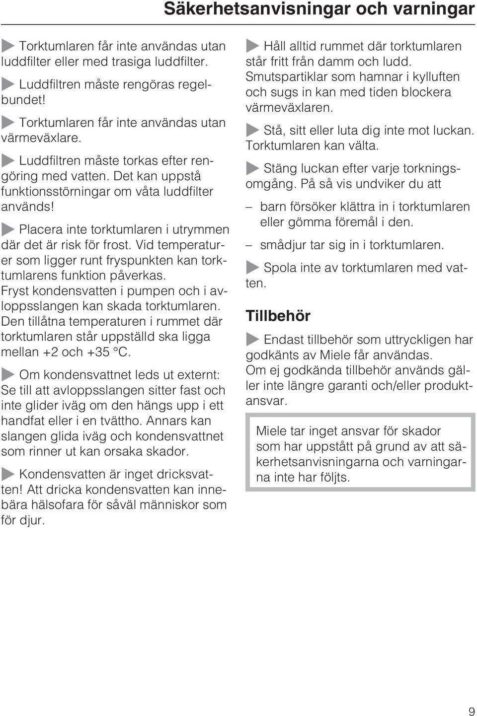 ~ Placera inte torktumlaren i utrymmen där det är risk för frost. Vid temperaturer som ligger runt fryspunkten kan torktumlarens funktion påverkas.