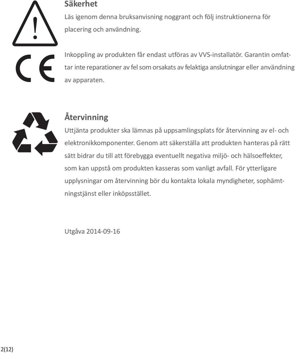 Återvinning Uttjänta produkter ska lämnas på uppsamlingsplats för återvinning av el- och elektronikkomponenter.