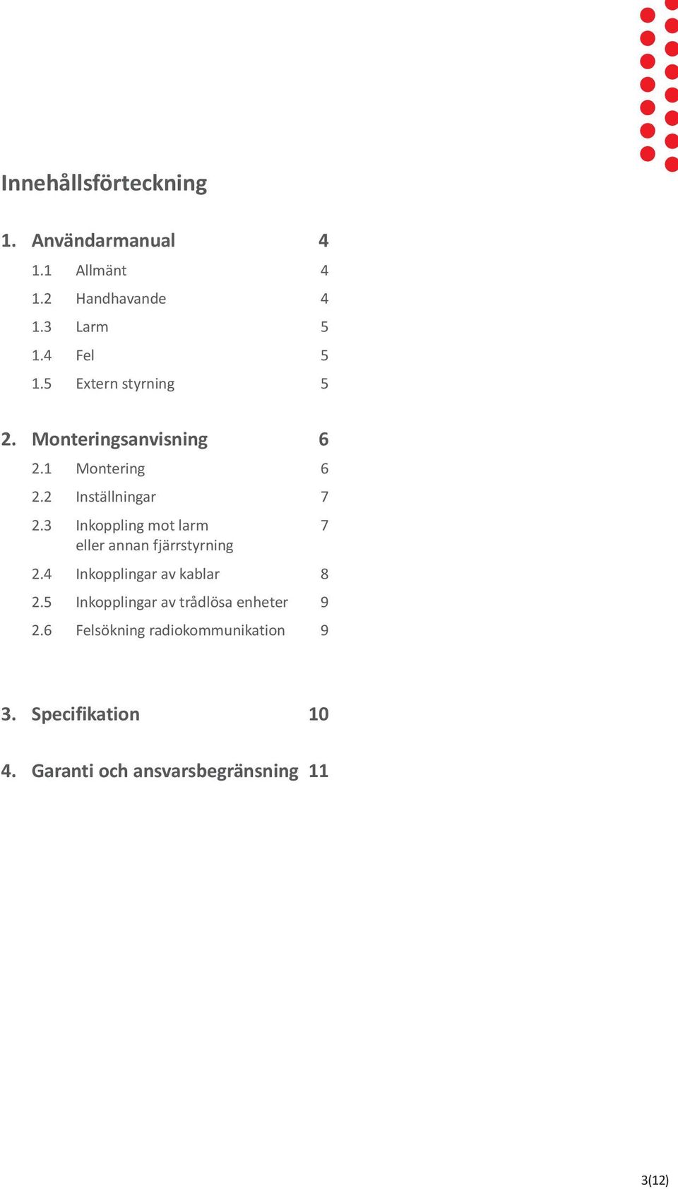 3 Inkoppling mot larm 7 eller annan fjärrstyrning 2.4 Inkopplingar av kablar 8 2.