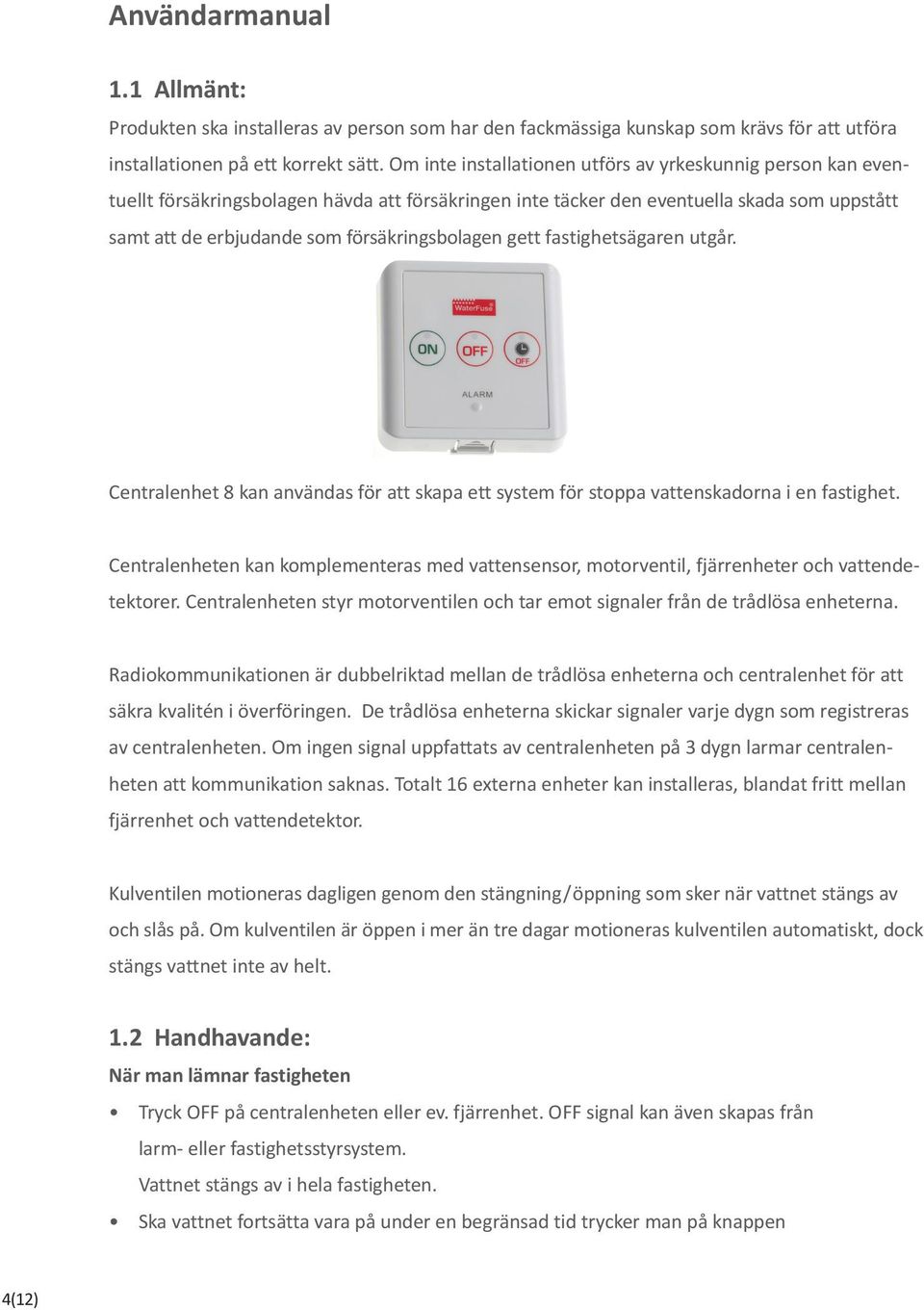 försäkringsbolagen gett fastighetsägaren utgår. Centralenhet 8 kan användas för att skapa ett system för stoppa vattenskadorna i en fastighet.