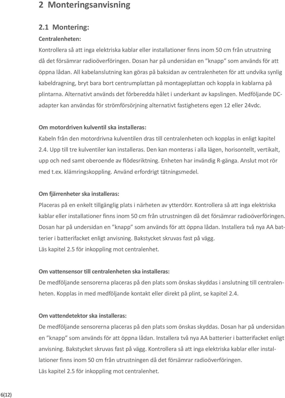 All kabelanslutning kan göras på baksidan av centralenheten för att undvika synlig kabeldragning, bryt bara bort centrumplattan på montageplattan och koppla in kablarna på plintarna.