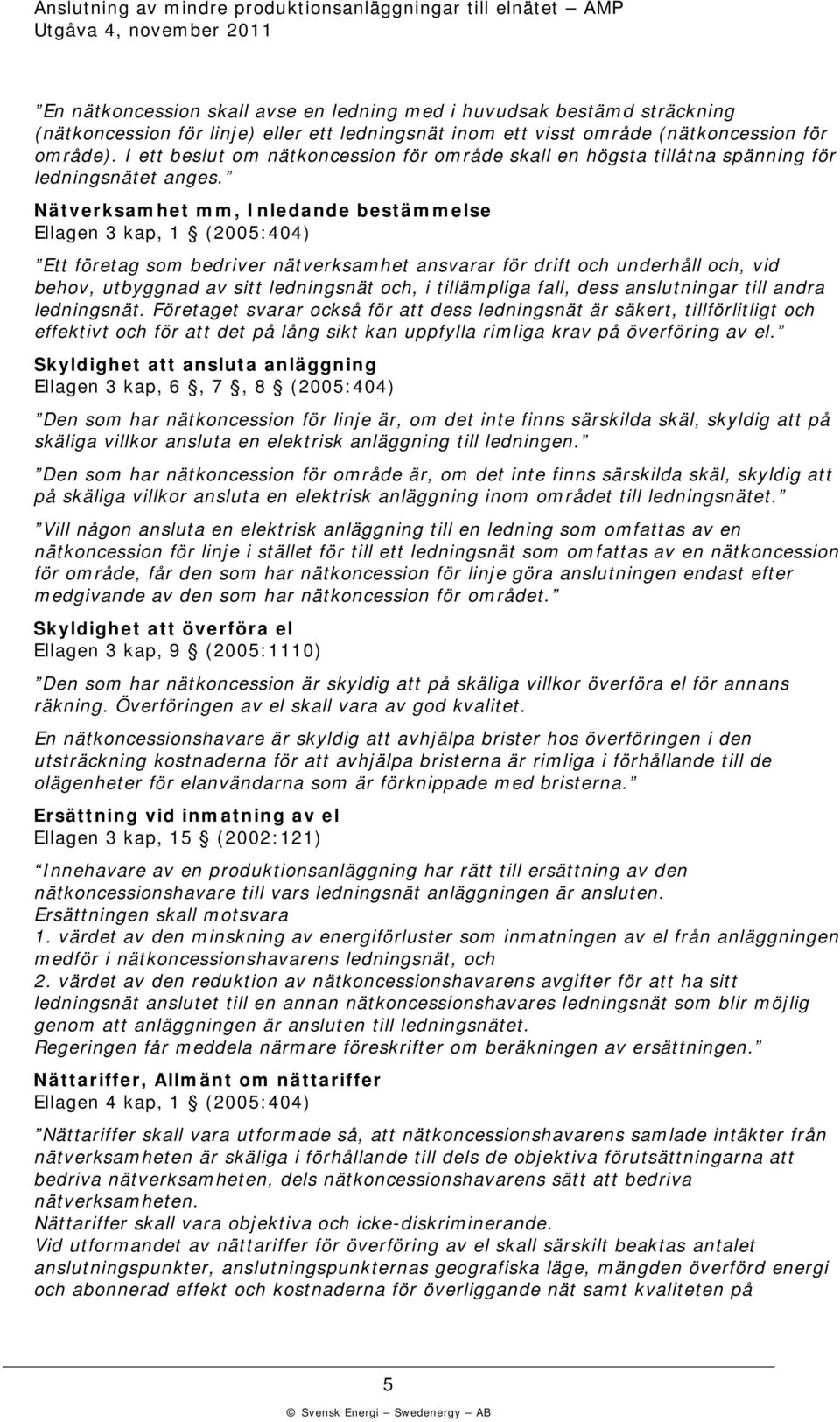 Nätversamhet mm, Inledande bestämmelse Ellagen 3 ap, 1 (2005:404) Ett företag som bedriver nätversamhet ansvarar för drift och underhåll och, vid behov, utbyggnad av sitt ledningsnät och, i