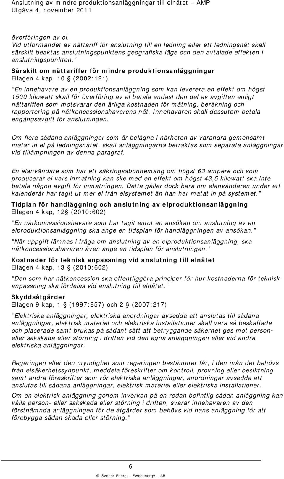 Särsilt om nättariffer för mindre produtionsanläggningar Ellagen 4 ap, 10 (2002:121) En innehavare av en produtionsanläggning som an leverera en effet om högst 1500 ilowatt sall för överföring av el
