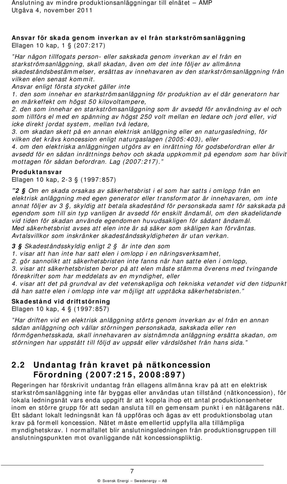 den som innehar en starströmsanläggning för prodution av el där generatorn har en märeffet om högst 50 ilovoltampere, 2.