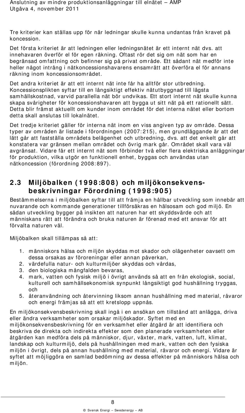 Ett sådant nät medför inte heller något intrång i nätoncessionshavarens ensamrätt att överföra el för annans räning inom oncessionsområdet.