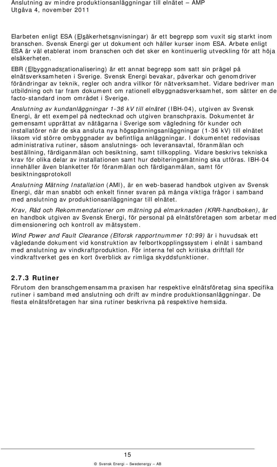 EBR (Elbyggnadsrationalisering) är ett annat begrepp som satt sin prägel på elnätsversamheten i Sverige.