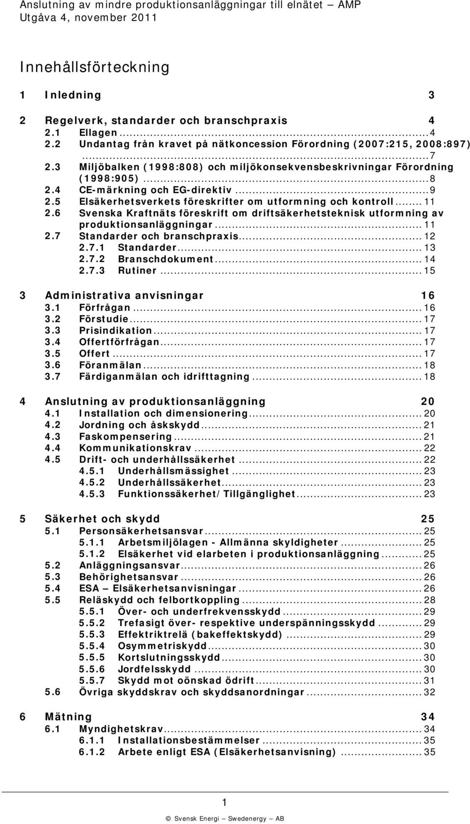 6 Svensa Kraftnäts föresrift om driftsäerhetstenis utformning av produtionsanläggningar... 11 2.7 Standarder och branschpraxis... 12 2.7.1 Standarder... 13 2.7.2 Branschdoument... 14 2.7.3 Rutiner.