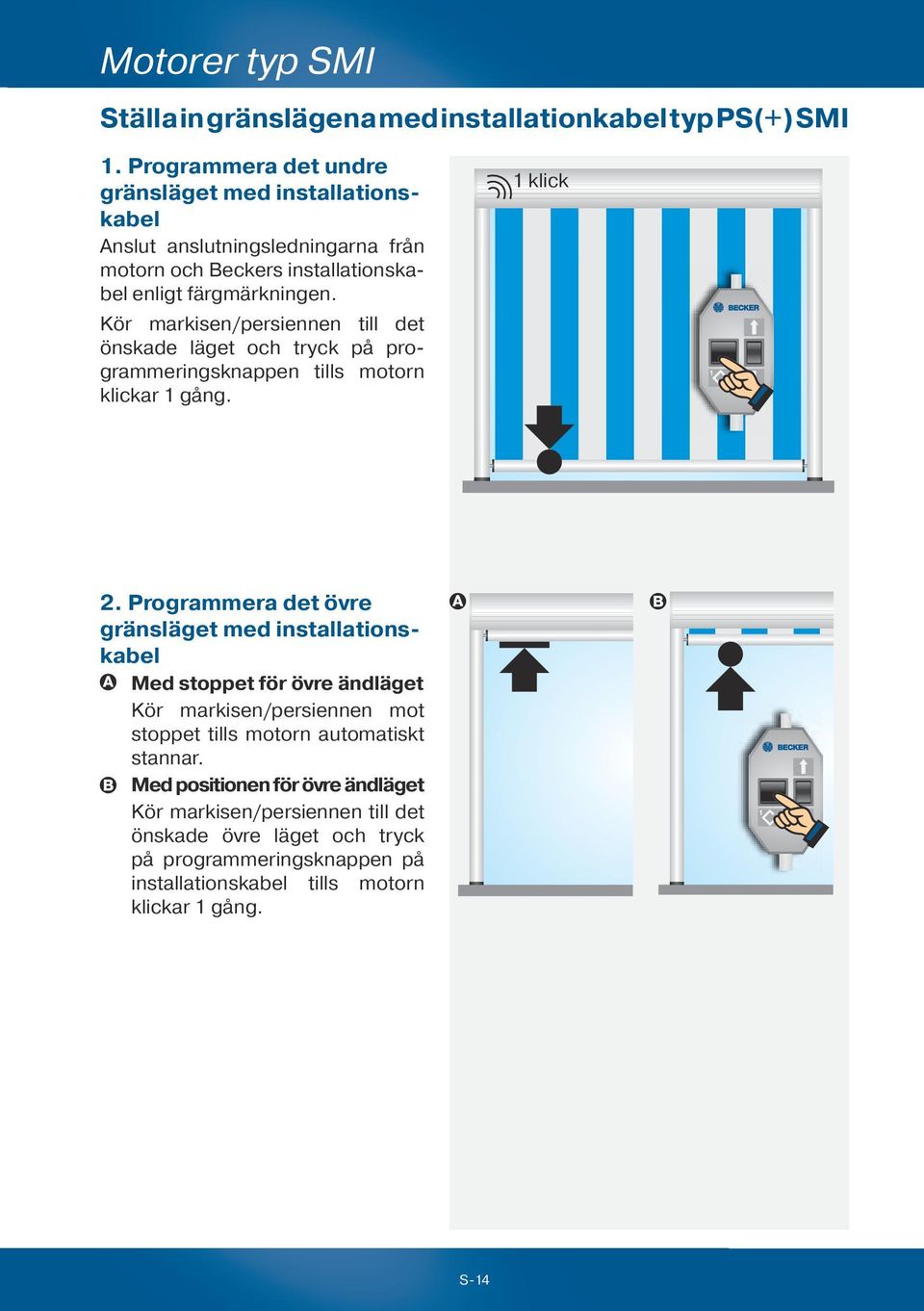 Kör markisen/persiennen till det önskade läget och tryck på programmeringsknappen tills motorn klickar 1 gång. 1 klick 2.