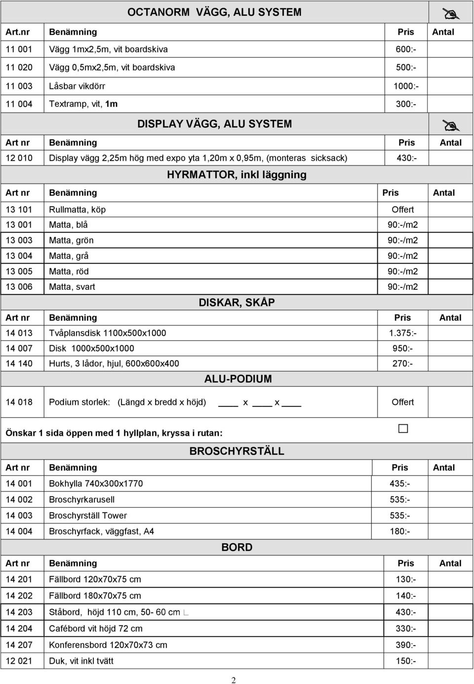 010 Display vägg 2,25m hög med expo yta 1,20m x 0,95m, (monteras sicksack) 430:- HYRMATTOR, inkl läggning 13 101 Rullmatta, köp Offert 13 001 Matta, blå 90:-/m2 13 003 Matta, grön 90:-/m2 13 004