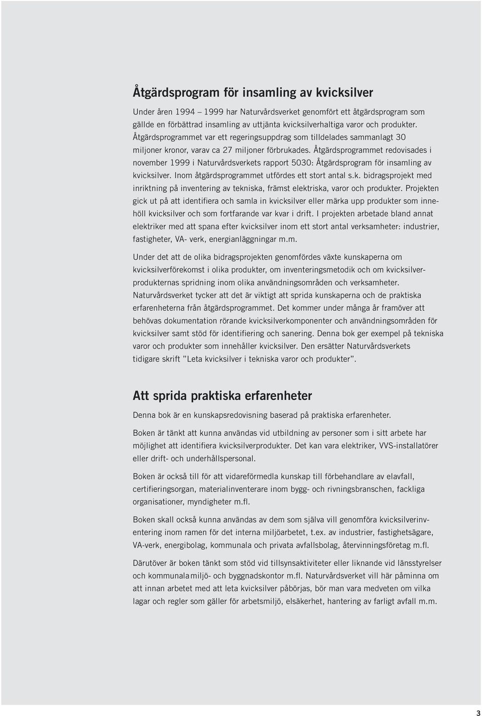 Åtgärdsprogrammet redovisades i november 1999 i Naturvårdsverkets rapport 5030: Åtgärdsprogram för insamling av kvicksilver. Inom åtgärdsprogrammet utfördes ett stort antal s.k. bidragsprojekt med inriktning på inventering av tekniska, främst elektriska, varor och produkter.