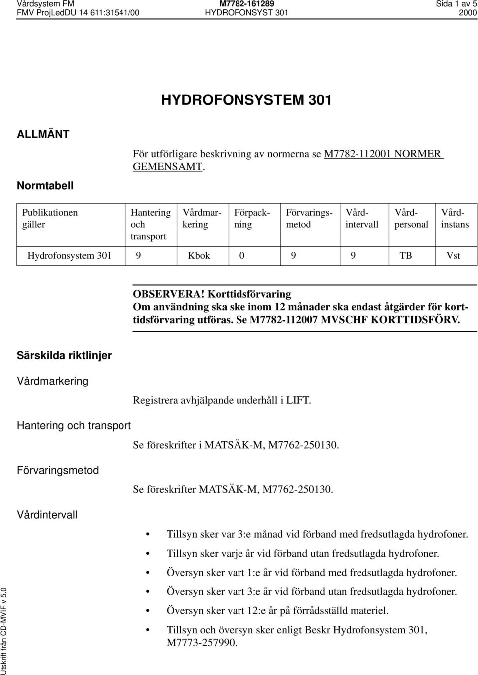 Korttidsförvaring Om användning ska ske inom 12 månader ska endast åtgärder för korttidsförvaring utföras. Se M7782-112007 MVSCHF KORTTIDSFÖRV.