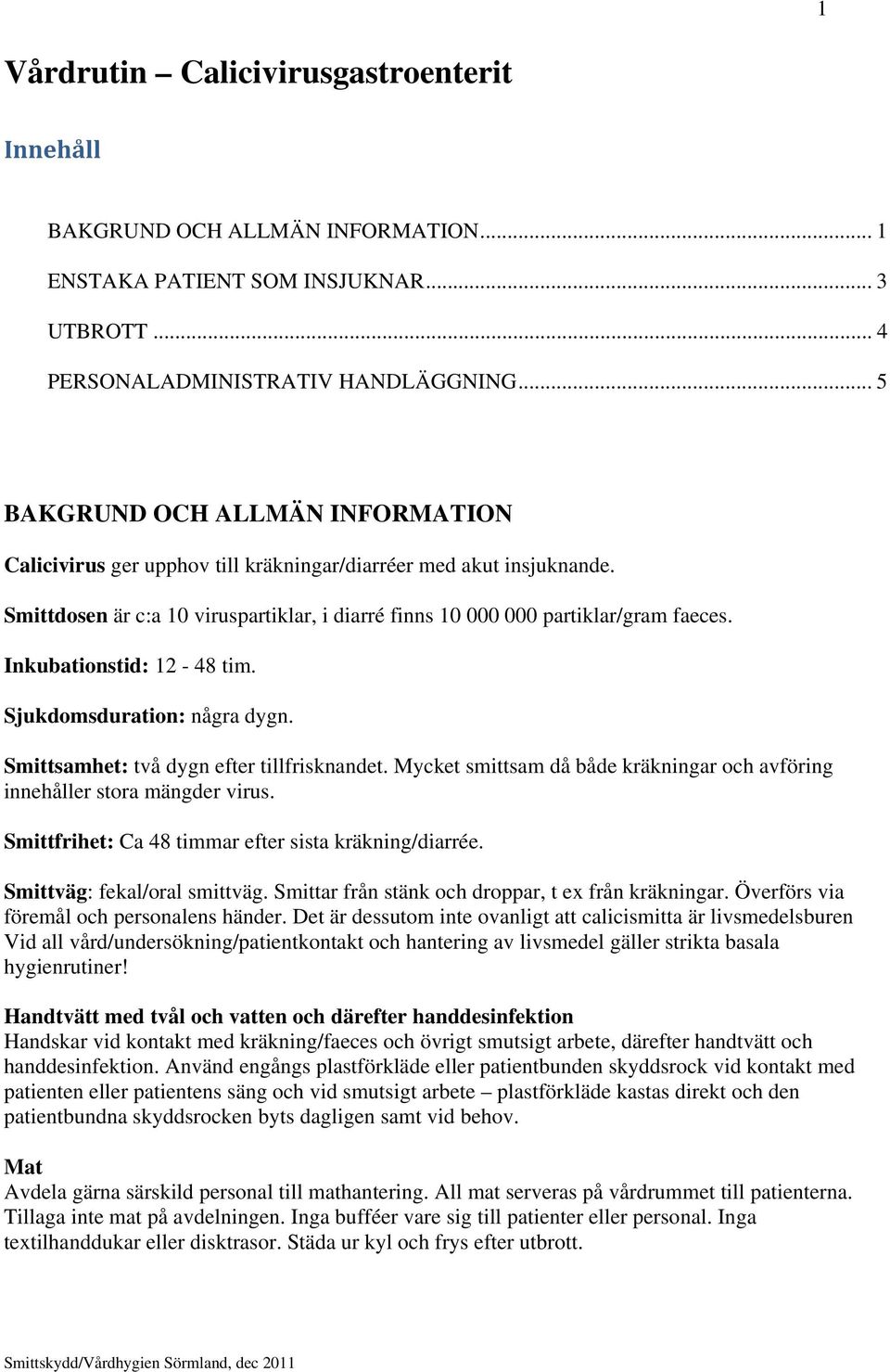 Inkubationstid: 12-48 tim. Sjukdomsduration: några dygn. Smittsamhet: två dygn efter tillfrisknandet. Mycket smittsam då både kräkningar och avföring innehåller stora mängder virus.