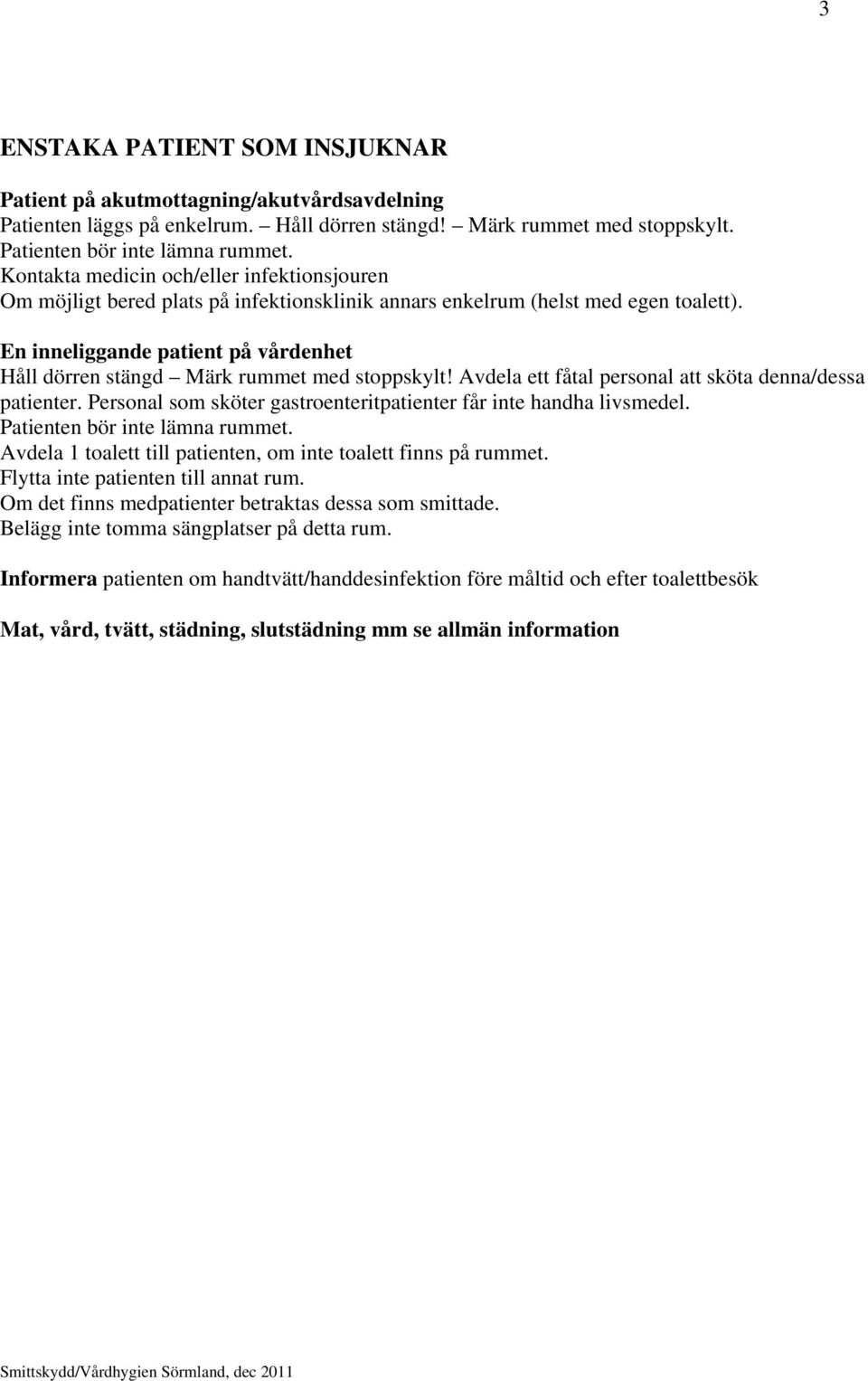 En inneliggande patient på vårdenhet Håll dörren stängd Märk rummet med stoppskylt! Avdela ett fåtal personal att sköta denna/dessa patienter.