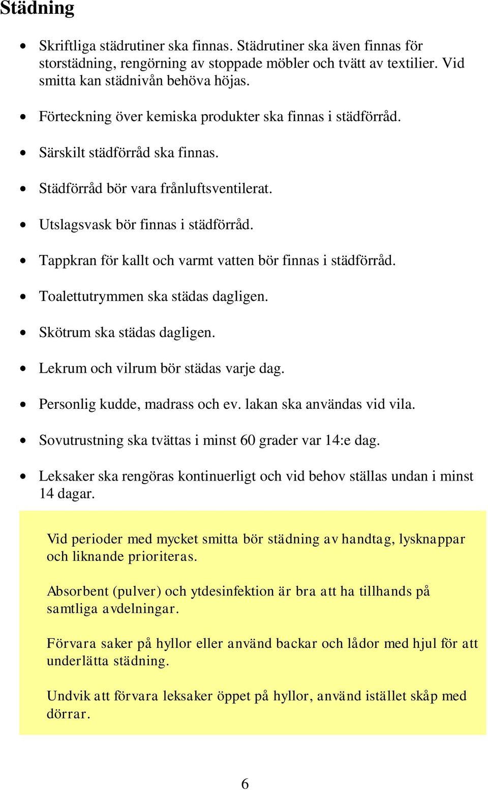 Tappkran för kallt och varmt vatten bör finnas i städförråd. Toalettutrymmen ska städas dagligen. Skötrum ska städas dagligen. Lekrum och vilrum bör städas varje dag. Personlig kudde, madrass och ev.