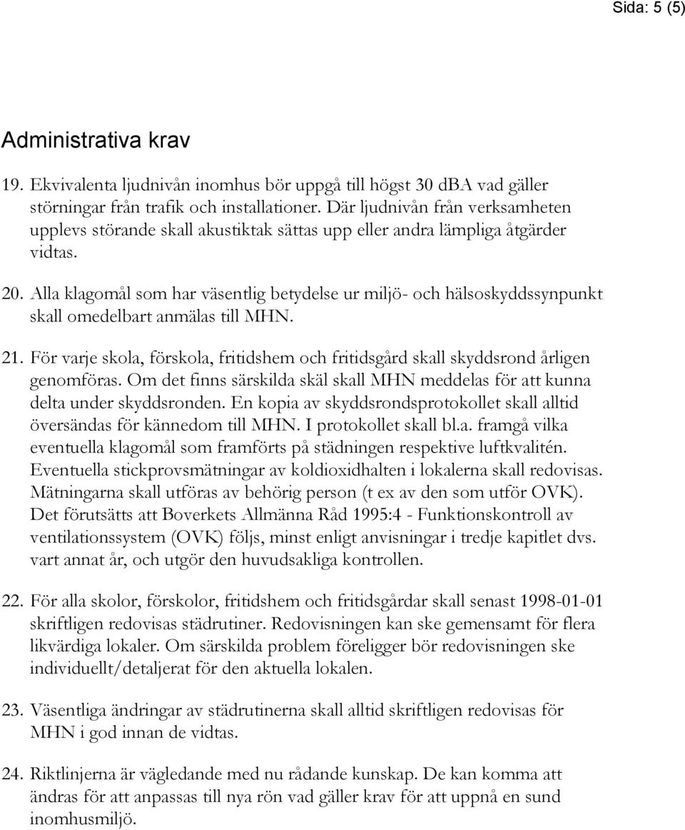 Alla klagomål som har väsentlig betydelse ur miljö- och hälsoskyddssynpunkt skall omedelbart anmälas till MHN. 21.