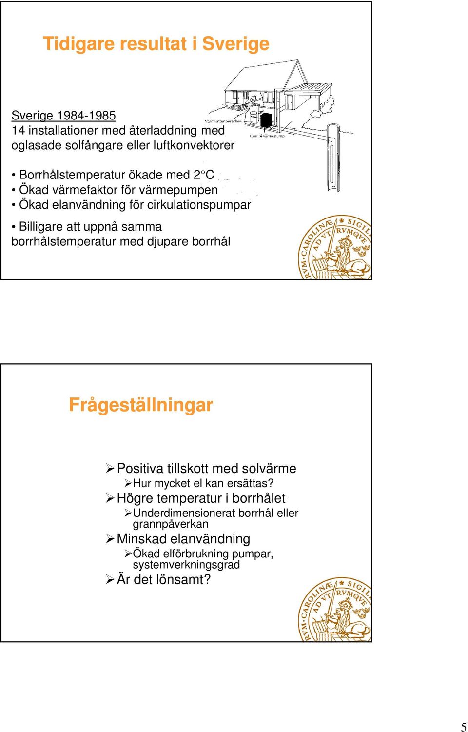 borrhålstemperatur med djupare borrhål Frågeställningar Positiva tillskott med solvärme Hur mycket el kan ersättas?