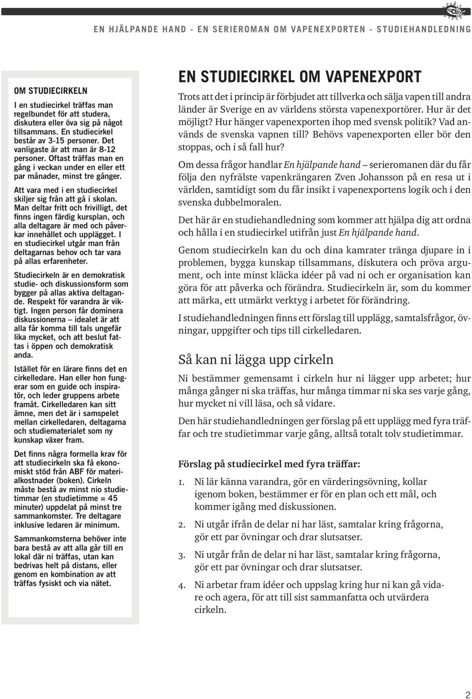 Man deltar fritt och frivilligt, det finns ingen färdig kursplan, och alla deltagare är med och påverkar innehållet och upplägget.