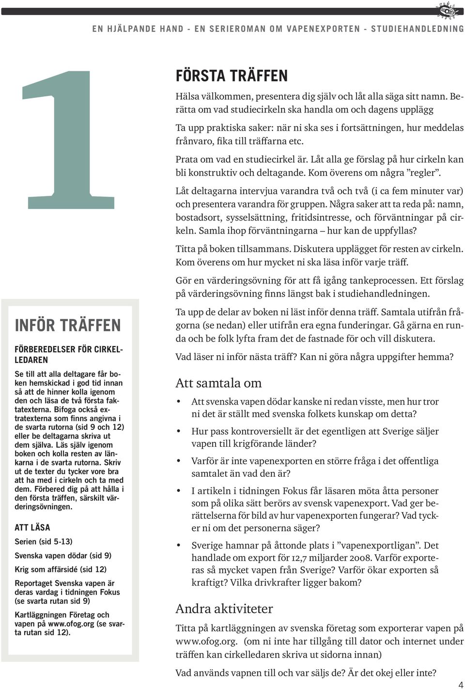 Skriv ut de texter du tycker vore bra att ha med i cirkeln och ta med dem. Förbered dig på att hålla i den första träffen, särskilt värderingsövningen.