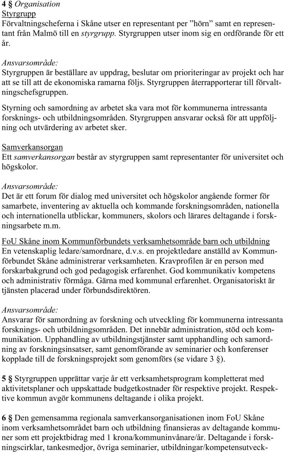 Styrgruppen återrapporterar till förvaltningschefsgruppen. Styrning och samordning av arbetet ska vara mot för kommunerna intressanta forsknings- och utbildningsområden.