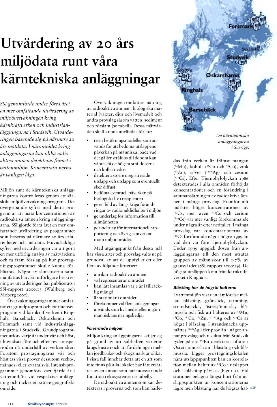 Koncentrationerna är vanligen låga. Miljön runt de kärntekniska anläggningarna kontrolleras genom ett särskilt miljöövervakningsprogram.