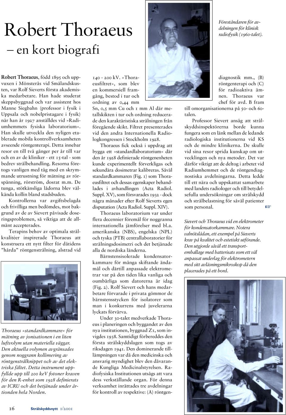 Han hade studerat skeppsbyggnad och var assistent hos Manne Siegbahn (professor i fysik i Uppsala och nobelpristagare i fysik) när han år 1927 anställdes vid»radiumhemmets fysiska laboratorium«.