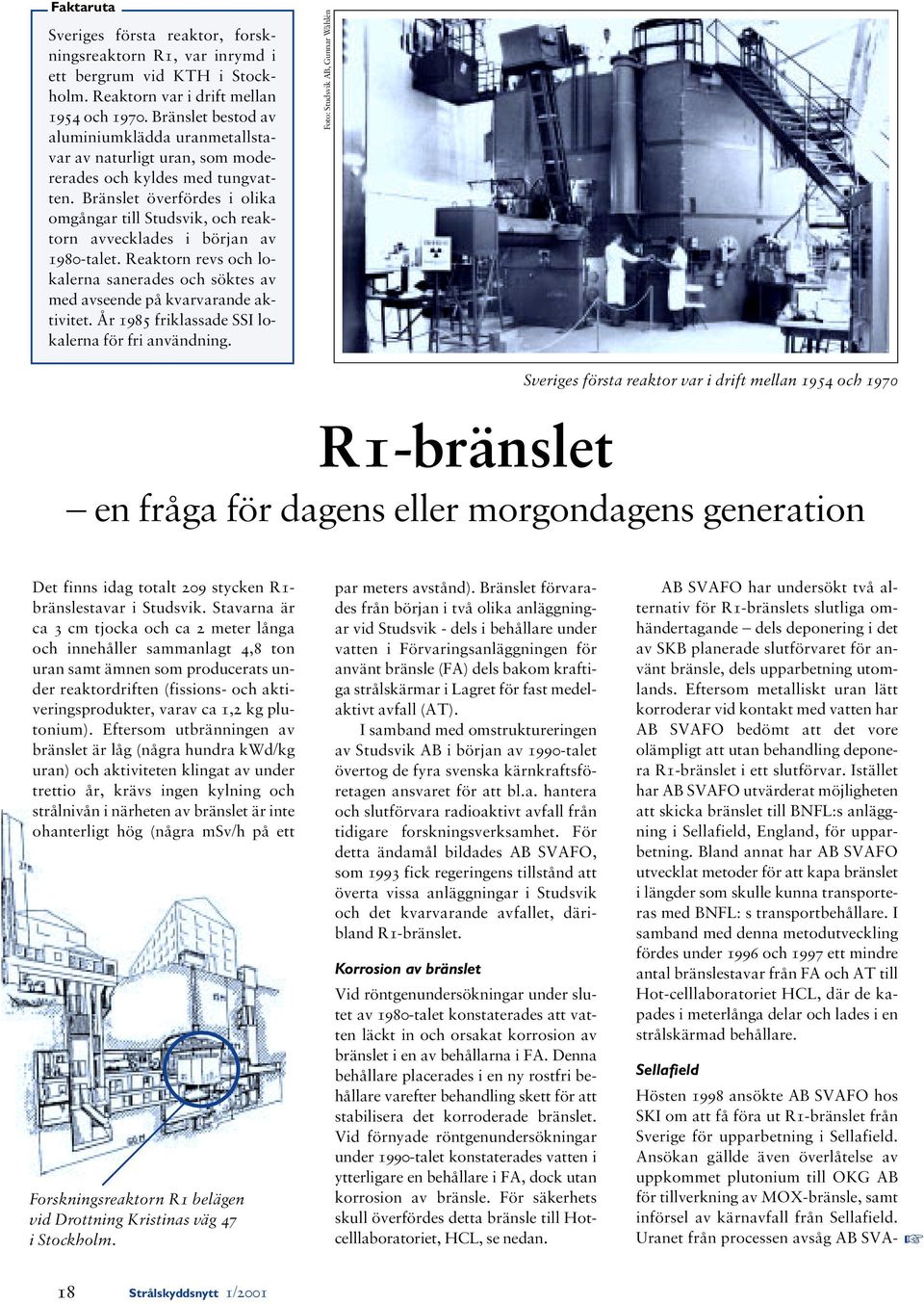 Bränslet överfördes i olika omgångar till Studsvik, och reaktorn avvecklades i början av 1980-talet. Reaktorn revs och lokalerna sanerades och söktes av med avseende på kvarvarande aktivitet.