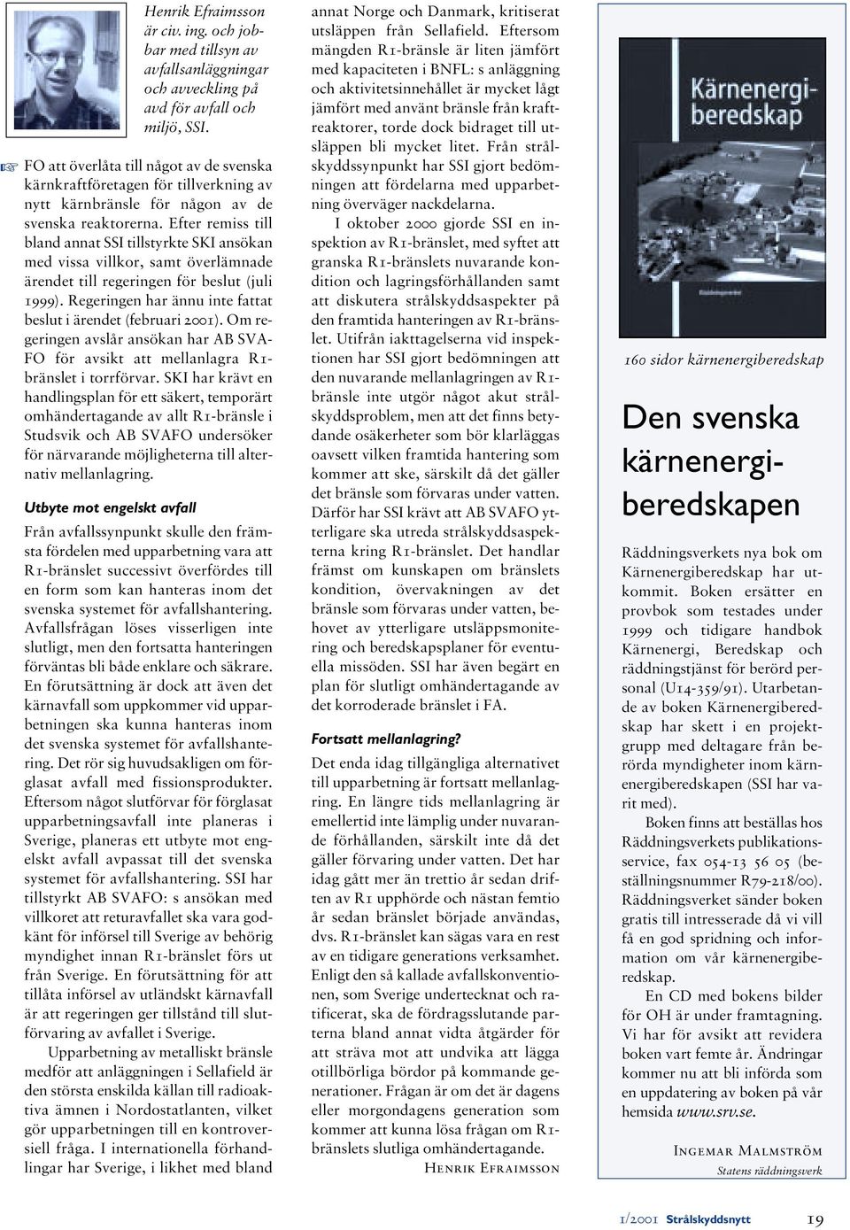 Efter remiss till bland annat SSI tillstyrkte SKI ansökan med vissa villkor, samt överlämnade ärendet till regeringen för beslut (juli 1999).