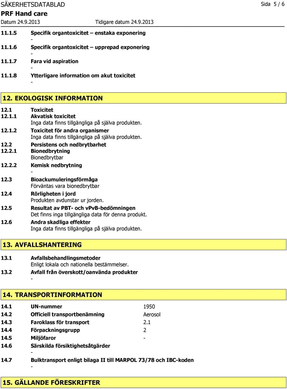 3 Bioackumuleringsförmåga Förväntas vara bionedbrytbar 12.4 Rörligheten i jord Produkten avdunstar ur jorden. 12.5 Resultat av PBT och vpvbbedömningen Det finns inga tillgängliga data för denna produkt.