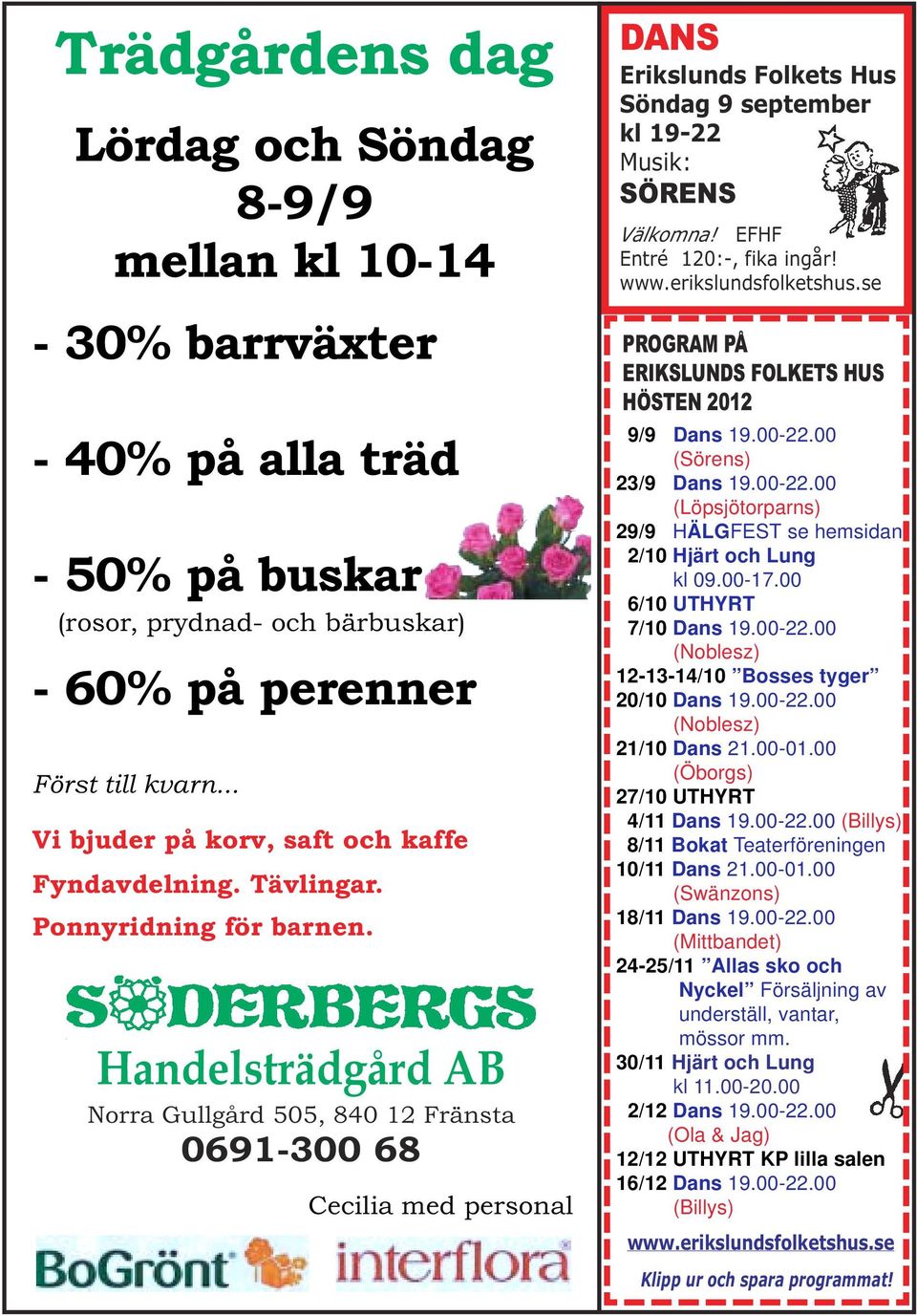 Handelsträdgård AB Norra Gullgård 505, 840 12 Fränsta 0691-300 68 Cecilia med personal DANS Erikslunds Folkets Hus Söndag 9 september kl 19-22 Musik: SÖRENS Välkomna! EFHF Entré 120:-, fika ingår!