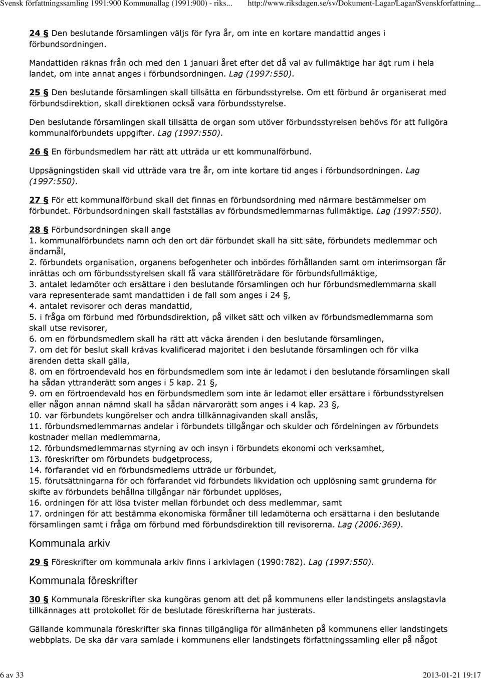 25 Den beslutande församlingen skall tillsätta en förbundsstyrelse. Om ett förbund är organiserat med förbundsdirektion, skall direktionen också vara förbundsstyrelse.