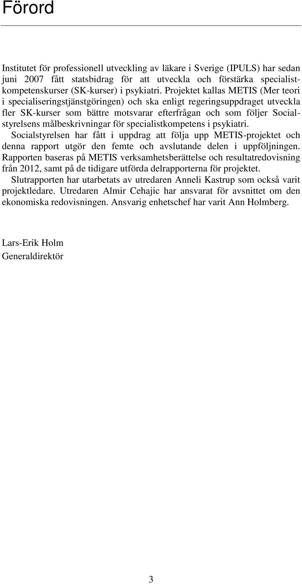 målbeskrivningar för specialistkompetens i psykiatri. Socialstyrelsen har fått i uppdrag att följa upp METIS-projektet och denna rapport utgör den femte och avslutande delen i uppföljningen.