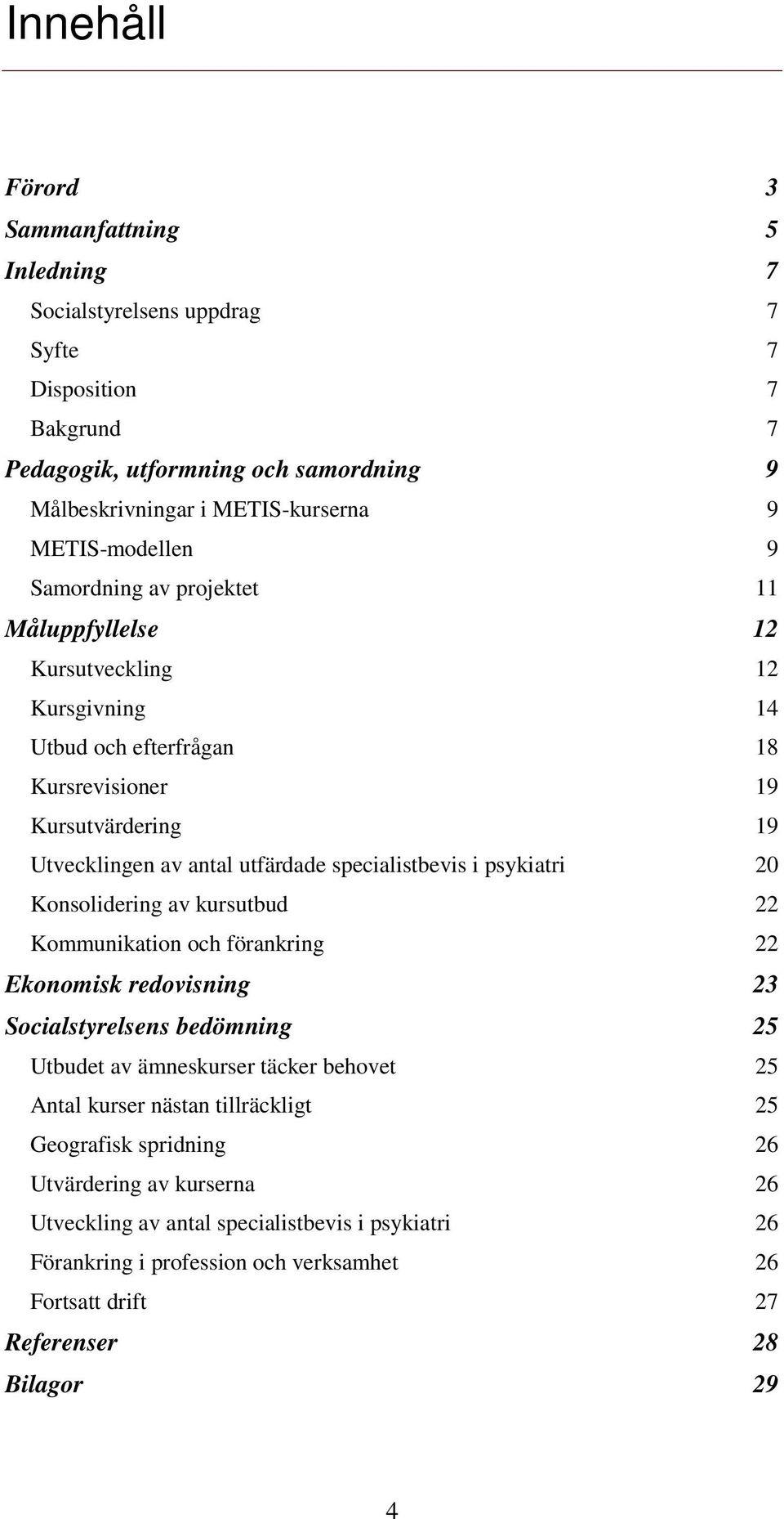 specialistbevis i psykiatri 20 Konsolidering av kursutbud 22 Kommunikation och förankring 22 Ekonomisk redovisning 23 Socialstyrelsens bedömning 25 Utbudet av ämneskurser täcker behovet 25 Antal