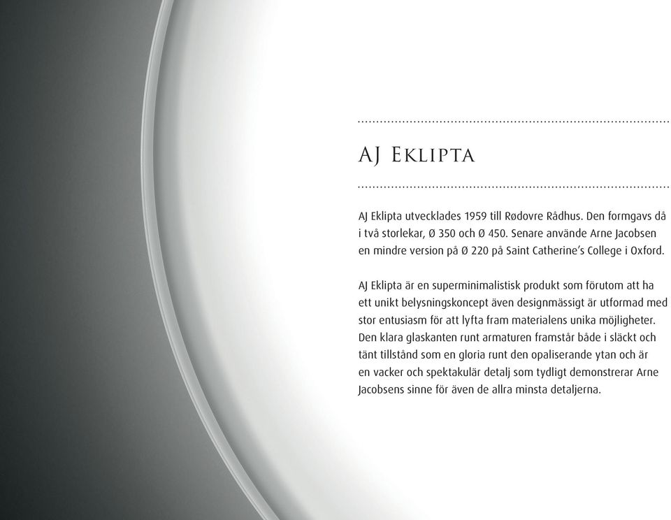 AJ Eklipta är en superminimalistisk produkt som förutom att ha ett unikt belysningskoncept även designmässigt är utformad med stor entusiasm för att lyfta fram