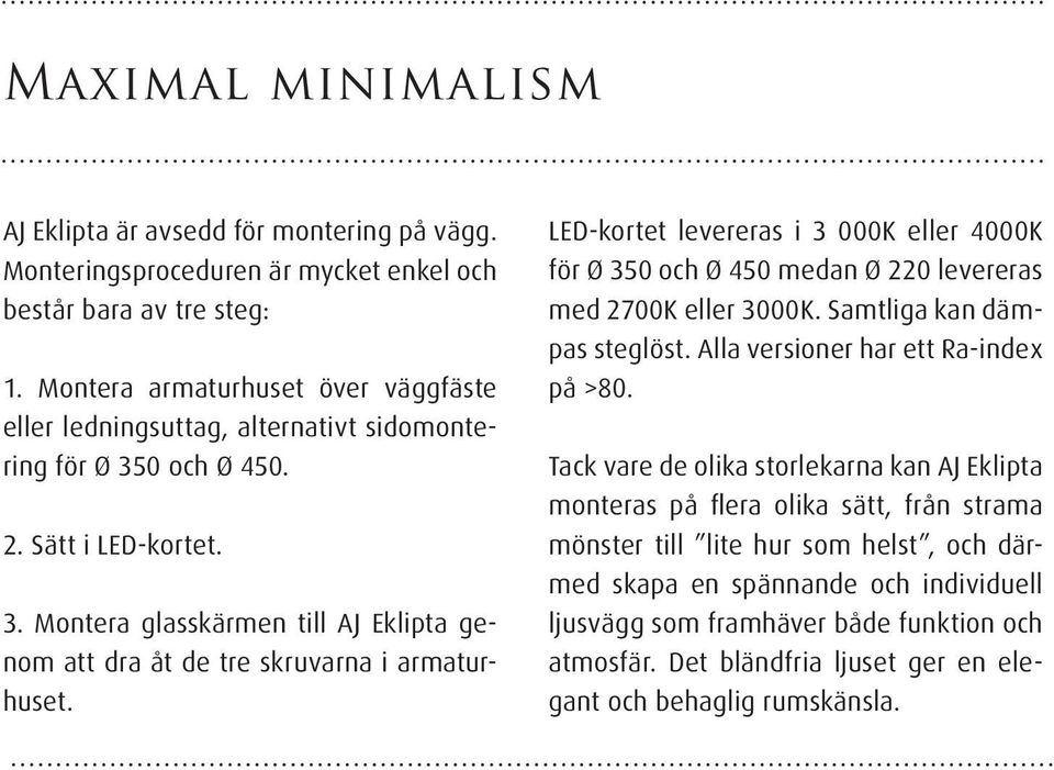 LED-kortet levereras i 3 000K eller 4000K för Ø 350 och Ø 450 medan Ø 220 levereras med 2700K eller 3000K. Samtliga kan dämpas steglöst. Alla versioner har ett Ra-index på >80.
