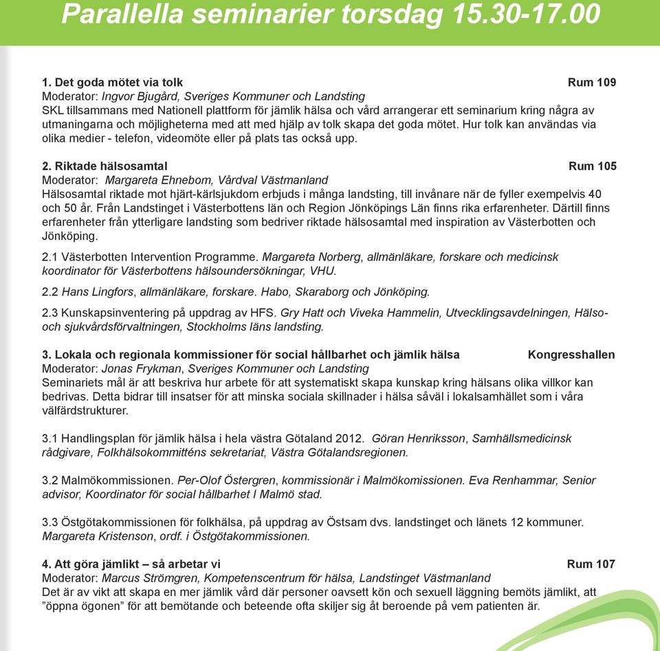 utmaningarna och möjligheterna med att med hjälp av tolk skapa det goda mötet. Hur tolk kan användas via olika medier - telefon, videomöte eller på plats tas också upp. 2.