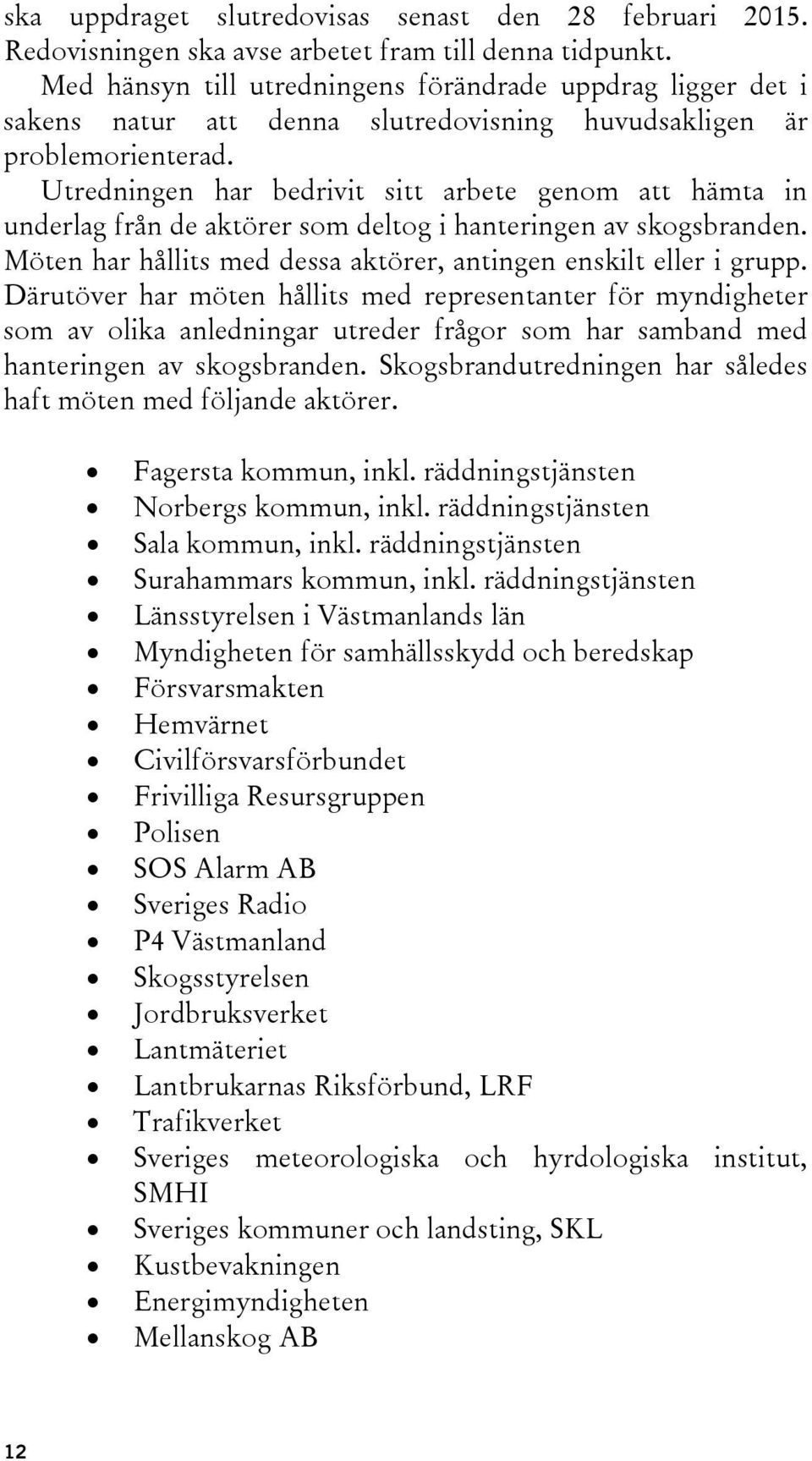 Utredningen har bedrivit sitt arbete genom att hämta in underlag från de aktörer som deltog i hanteringen av skogsbranden. Möten har hållits med dessa aktörer, antingen enskilt eller i grupp.