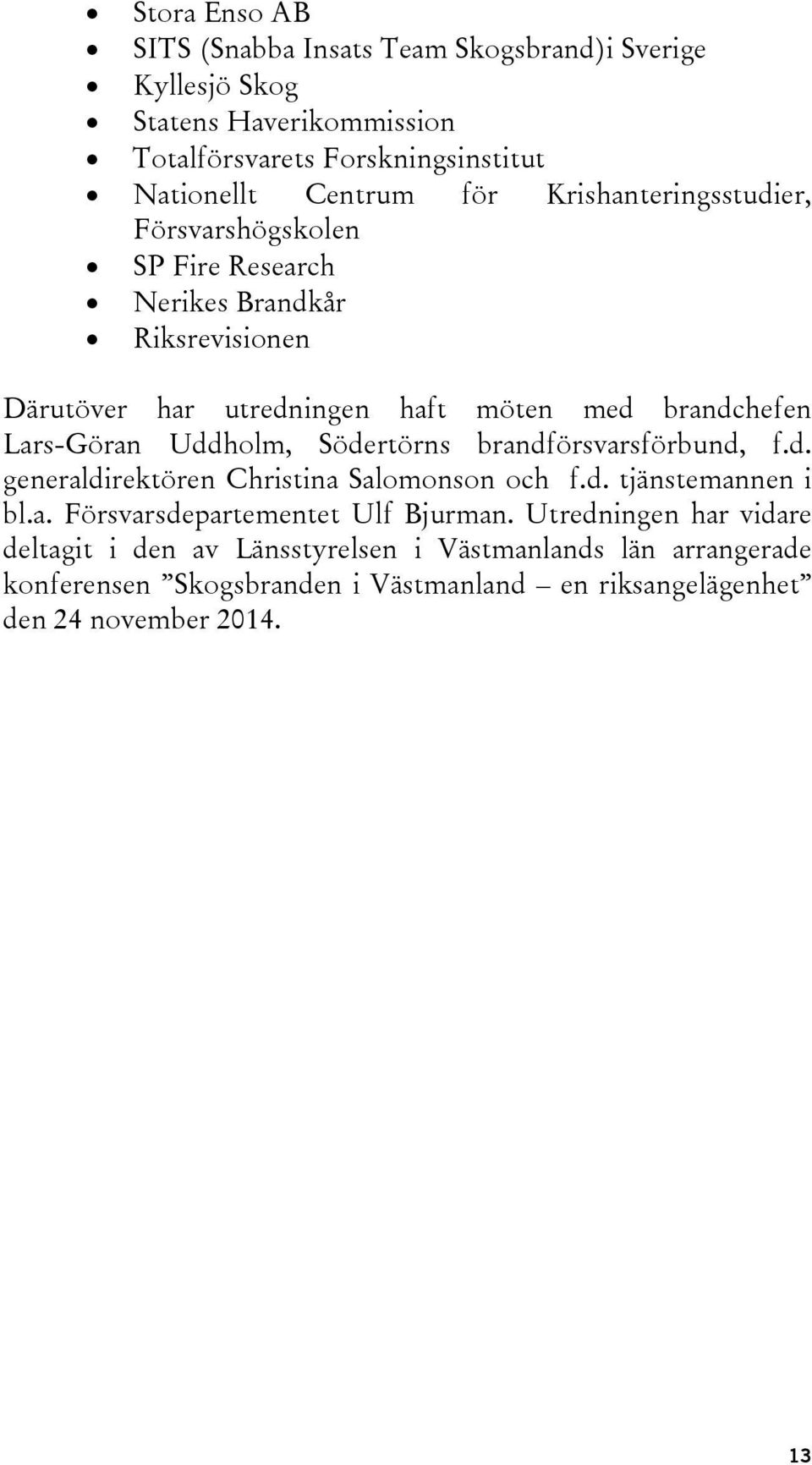 Uddholm, Södertörns brandförsvarsförbund, f.d. generaldirektören Christina Salomonson och f.d. tjänstemannen i bl.a. Försvarsdepartementet Ulf Bjurman.