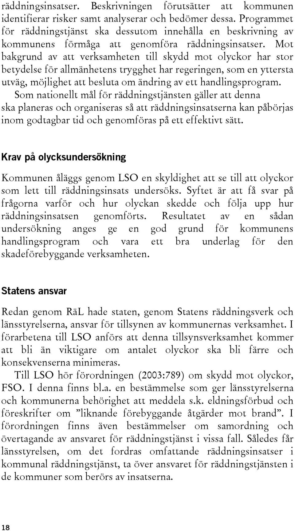 Mot bakgrund av att verksamheten till skydd mot olyckor har stor betydelse för allmänhetens trygghet har regeringen, som en yttersta utväg, möjlighet att besluta om ändring av ett handlingsprogram.