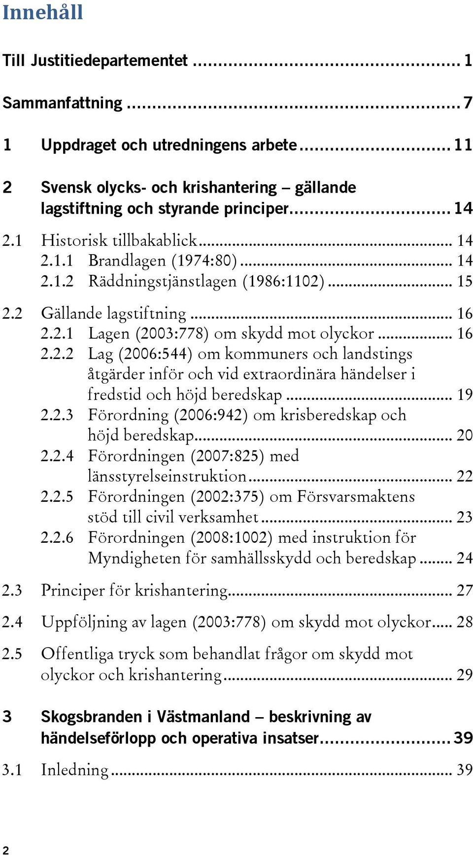 .. 19 2.2.3 Förordning (2006:942) om krisberedskap och höjd beredskap... 20 2.2.4 Förordningen (2007:825) med länsstyrelseinstruktion... 22 2.2.5 Förordningen (2002:375) om Försvarsmaktens stöd till civil verksamhet.