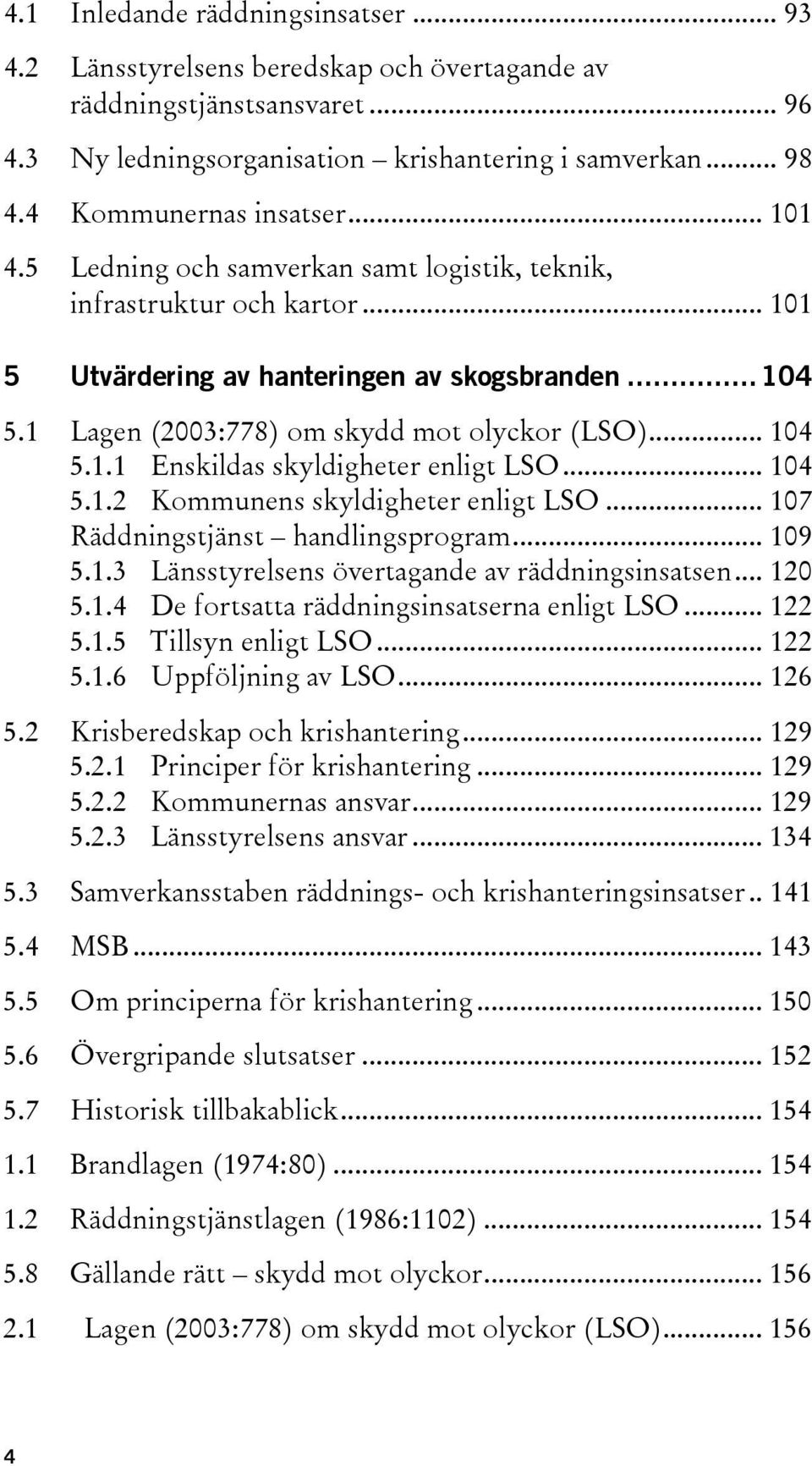 1 Lagen (2003:778) om skydd mot olyckor (LSO)... 104 5.1.1 Enskildas skyldigheter enligt LSO... 104 5.1.2 Kommunens skyldigheter enligt LSO... 107 Räddningstjänst handlingsprogram... 109 5.1.3 Länsstyrelsens övertagande av räddningsinsatsen.