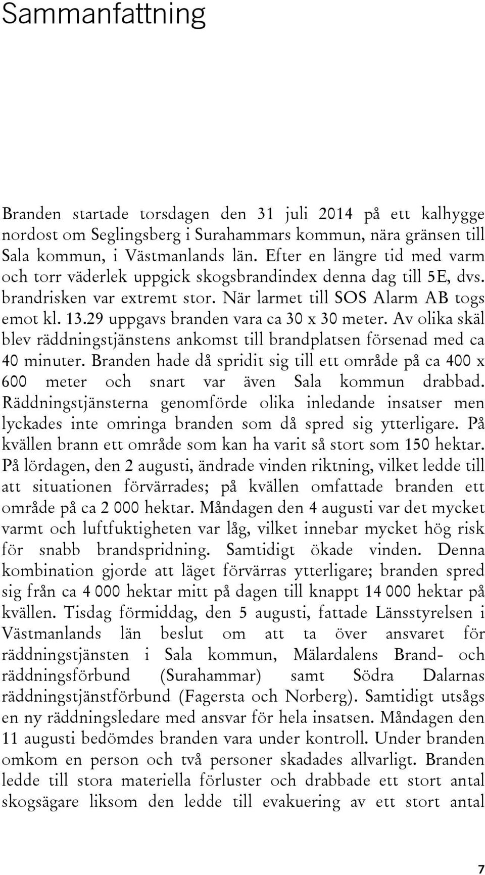 29 uppgavs branden vara ca 30 x 30 meter. Av olika skäl blev räddningstjänstens ankomst till brandplatsen försenad med ca 40 minuter.