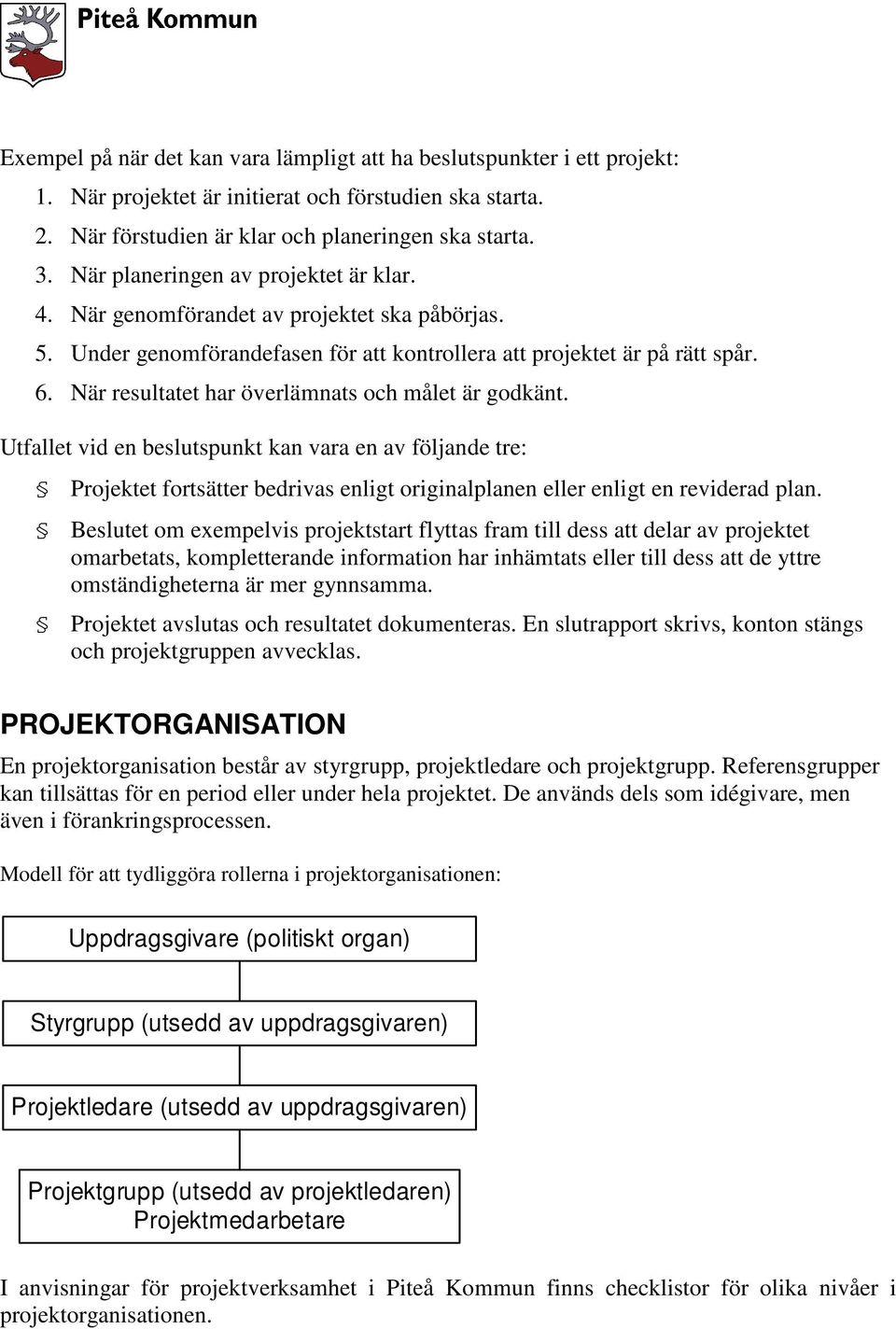 När resultatet har överlämnats och målet är godkänt. Utfallet vid en beslutspunkt kan vara en av följande tre: Projektet fortsätter bedrivas enligt originalplanen eller enligt en reviderad plan.